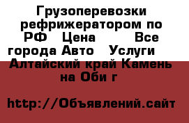 Грузоперевозки рефрижератором по РФ › Цена ­ 15 - Все города Авто » Услуги   . Алтайский край,Камень-на-Оби г.